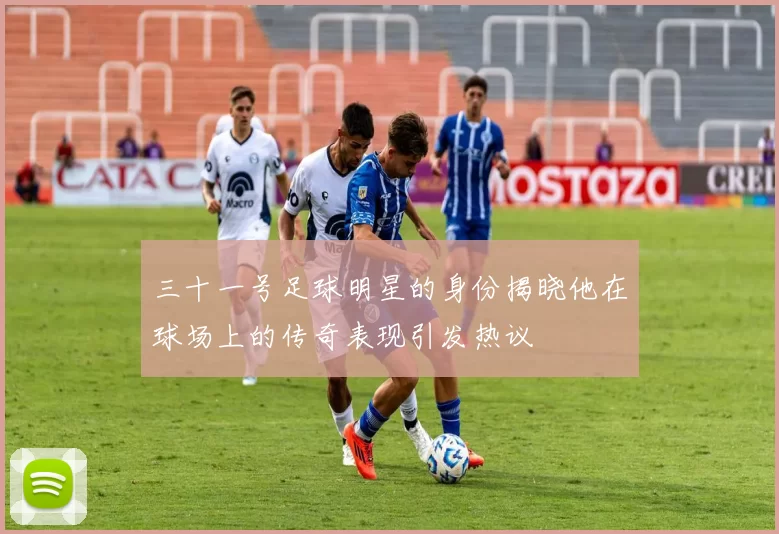 三十一号足球明星的身份揭晓他在球场上的传奇表现引发热议