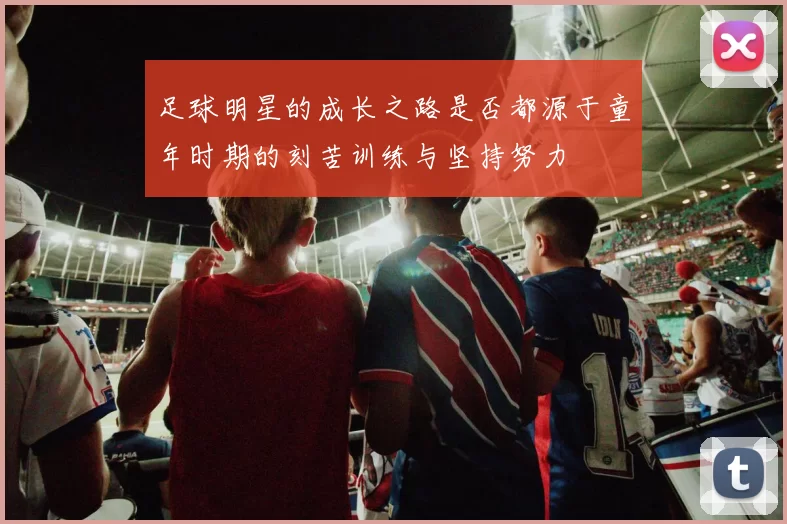 足球明星的成长之路是否都源于童年时期的刻苦训练与坚持努力