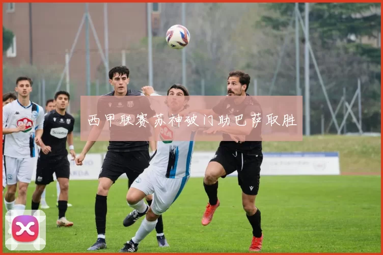 西甲联赛苏神破门助巴萨取胜