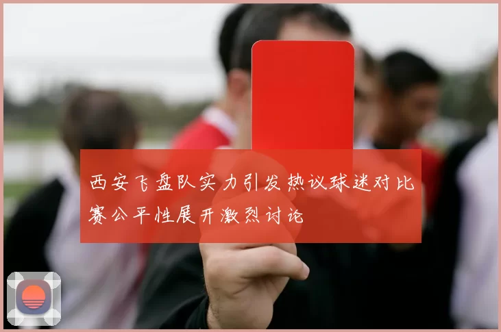 西安飞盘队实力引发热议球迷对比赛公平性展开激烈讨论