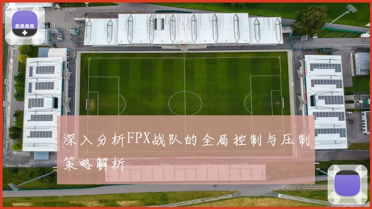 深入分析FPX战队的全局控制与压制策略解析
