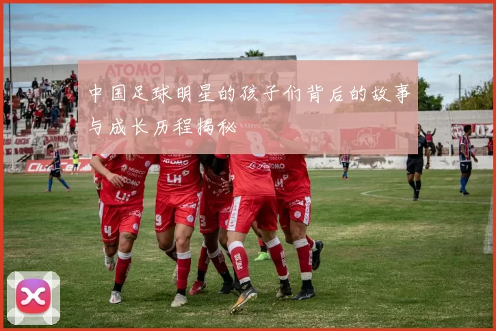 中国足球明星的孩子们背后的故事与成长历程揭秘