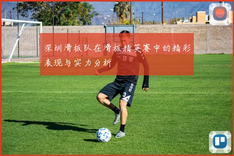深圳滑板队在滑板精英赛中的精彩表现与实力分析