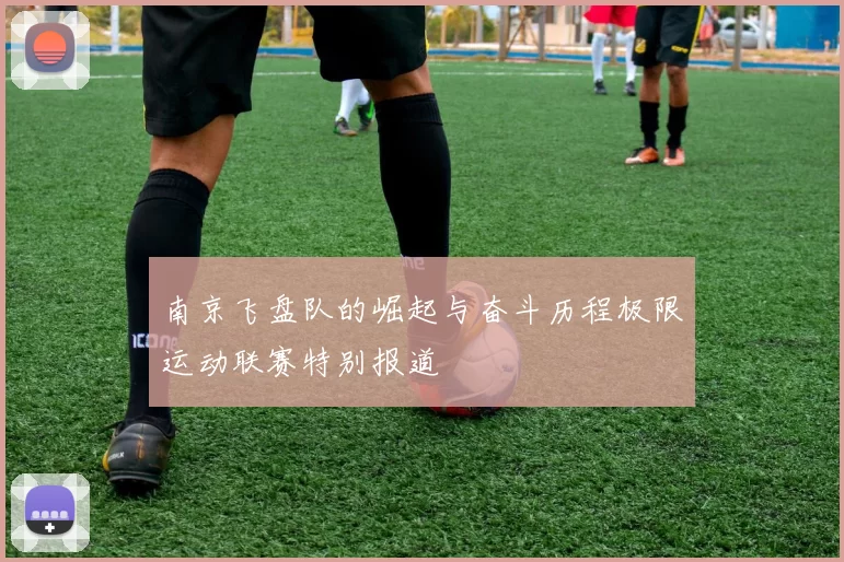 南京飞盘队的崛起与奋斗历程极限运动联赛特别报道