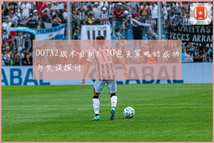 DOTA2战术分析：IG包夹策略的成功与失误探讨