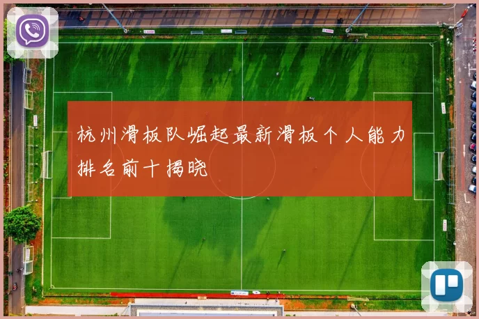 杭州滑板队崛起最新滑板个人能力排名前十揭晓