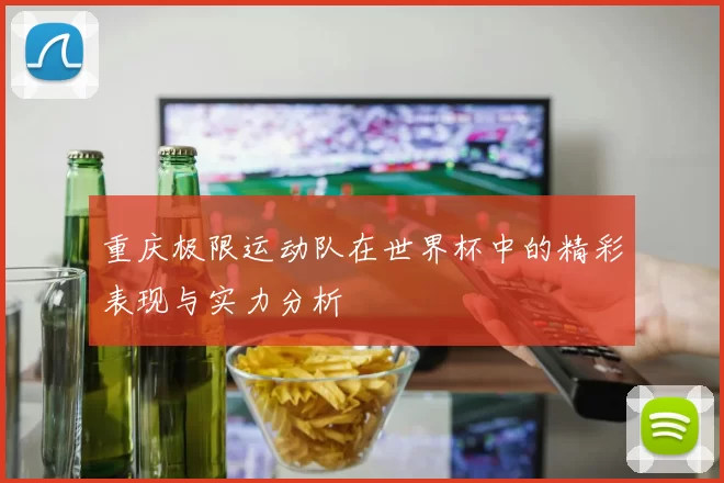 重庆极限运动队在世界杯中的精彩表现与实力分析
