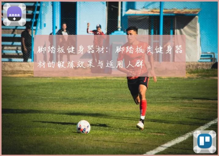 脚踏板健身器材：脚踏板类健身器材的锻炼效果与适用人群