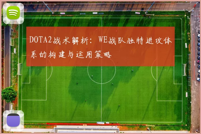 DOTA2战术解析：WE战队独特进攻体系的构建与运用策略