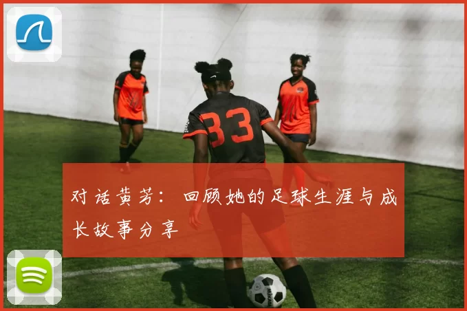 对话黄芳：回顾她的足球生涯与成长故事分享