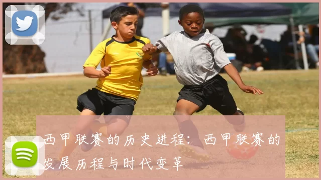 西甲联赛的历史进程：西甲联赛的发展历程与时代变革
