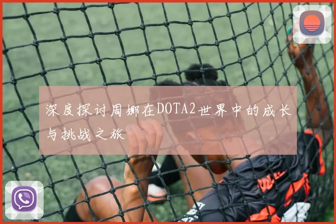 深度探讨周娜在DOTA2世界中的成长与挑战之旅