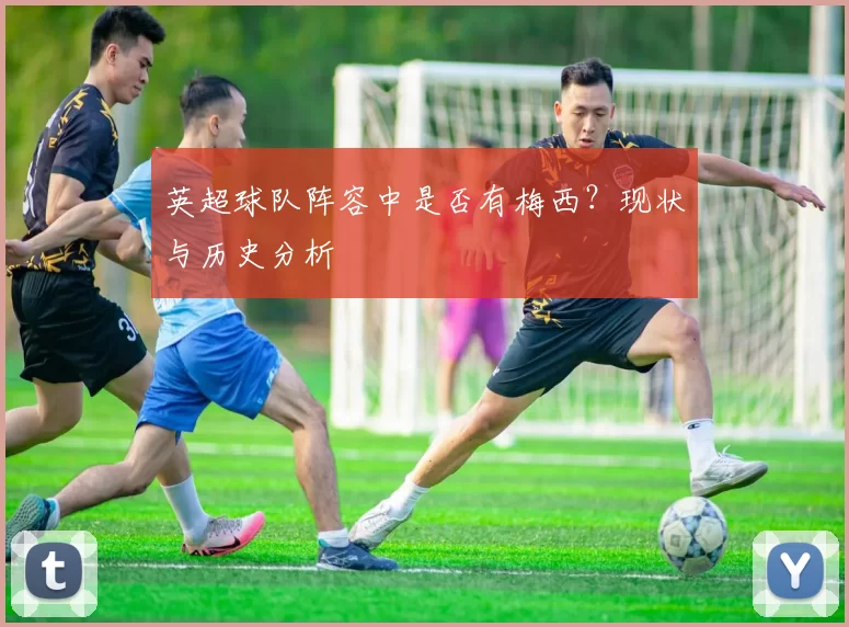 英超球队阵容中是否有梅西？现状与历史分析
