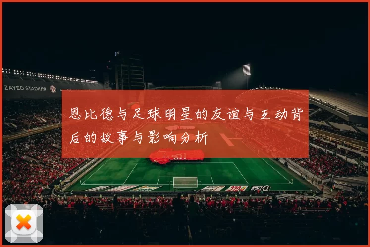 恩比德与足球明星的友谊与互动背后的故事与影响分析