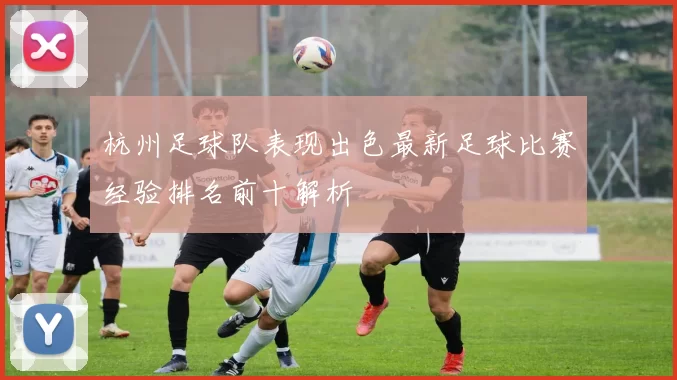 杭州足球队表现出色最新足球比赛经验排名前十解析