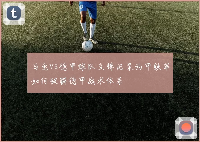 马竞vs德甲球队交锋记录西甲铁军如何破解德甲战术体系