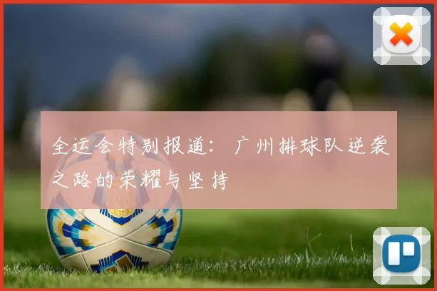 全运会特别报道：广州排球队逆袭之路的荣耀与坚持