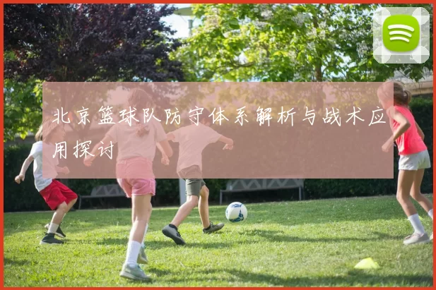 北京篮球队防守体系解析与战术应用探讨