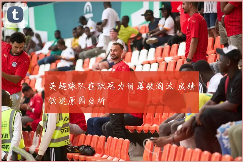 英超球队在欧冠为何屡被淘汰 成绩低迷原因分析