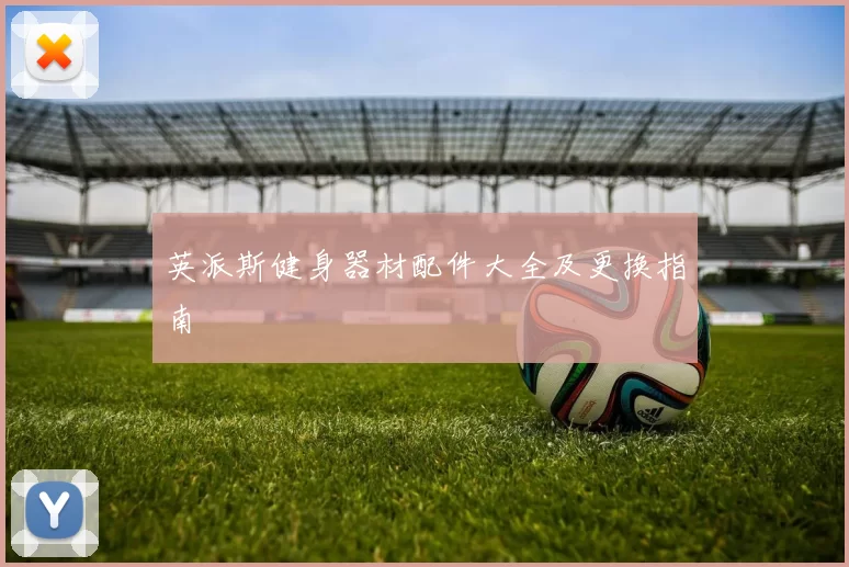 英派斯健身器材配件大全及更换指南