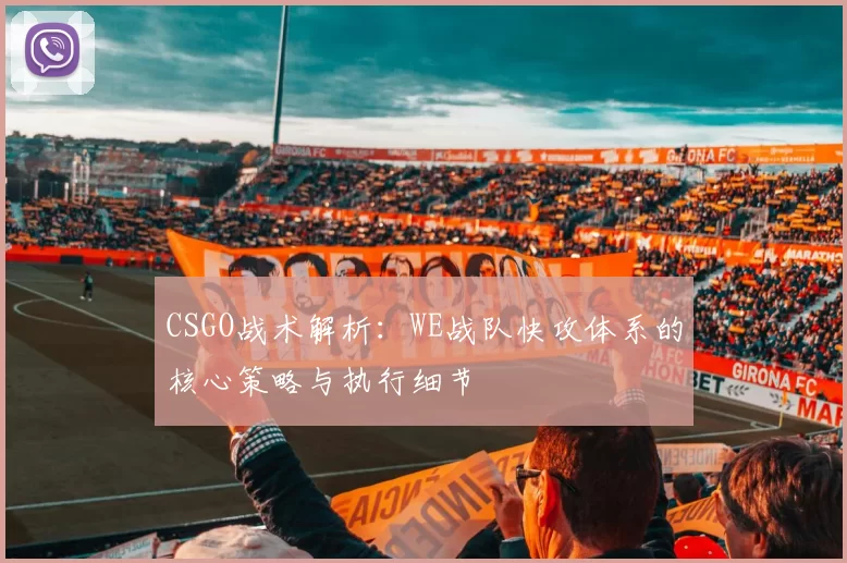 CSGO战术解析：WE战队快攻体系的核心策略与执行细节