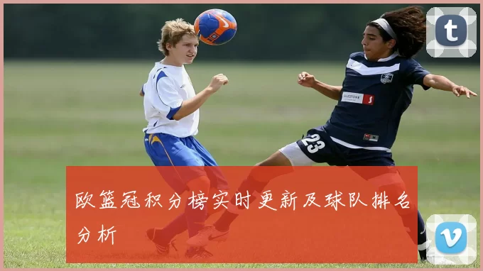 欧篮冠积分榜实时更新及球队排名分析