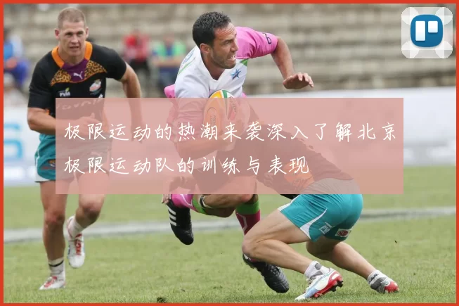极限运动的热潮来袭深入了解北京极限运动队的训练与表现