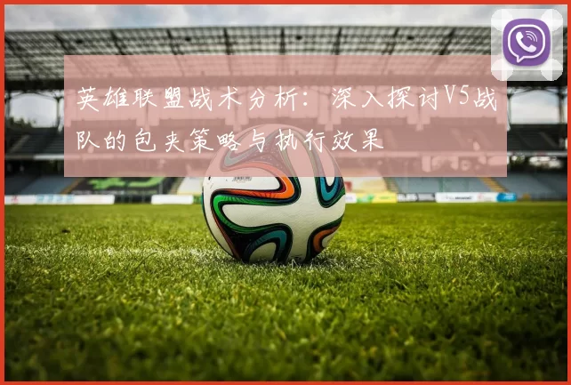 英雄联盟战术分析：深入探讨V5战队的包夹策略与执行效果