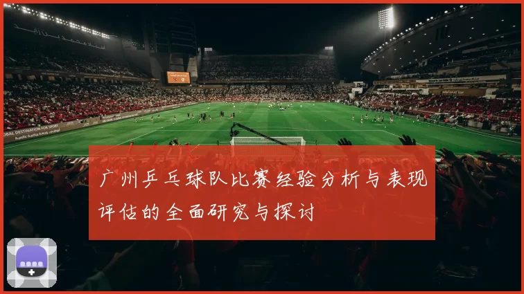广州乒乓球队比赛经验分析与表现评估的全面研究与探讨