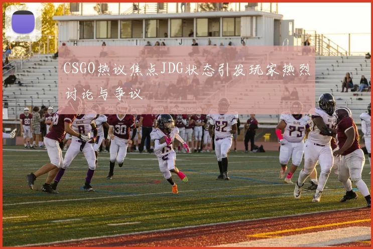 CSGO热议焦点JDG状态引发玩家热烈讨论与争议