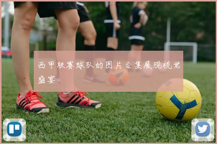 西甲联赛球队的图片合集展现视觉盛宴