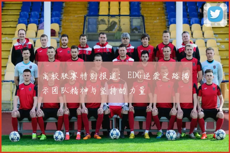 高校联赛特别报道：EDG逆袭之路揭示团队精神与坚持的力量